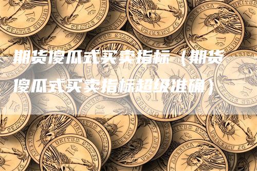 期货傻瓜式买卖指标（期货傻瓜式买卖指标超级准确）_https://www.gkizvl.com_期货百科_第1张