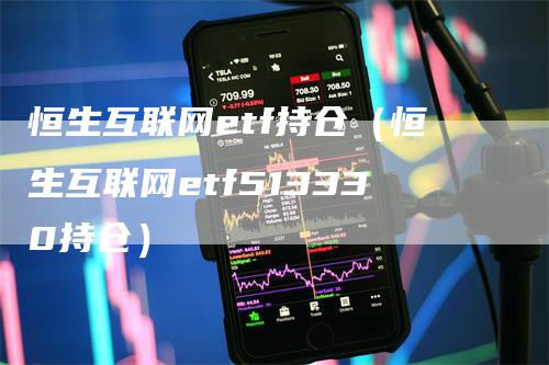 恒生互联网etf持仓（恒生互联网etf513330持仓）_https://www.gkizvl.com_恒指期货_第1张