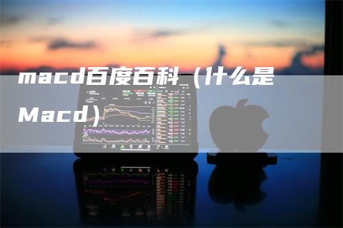 macd百度百科（什么是Macd）_https://www.gkizvl.com_期货培训_第1张