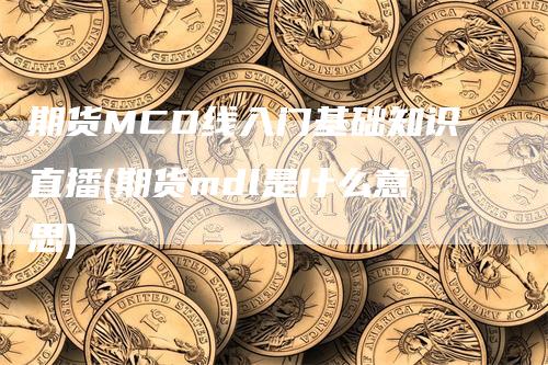 期货MCD线入门基础知识直播(期货mdl是什么意思)_https://www.gkizvl.com_期货直播_第1张