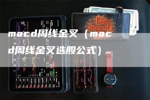 macd周线金叉（macd周线金叉选股公式）_https://www.gkizvl.com_期货培训_第1张