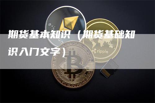 期货基本知识（期货基础知识入门文字）_https://www.gkizvl.com_期货百科_第1张