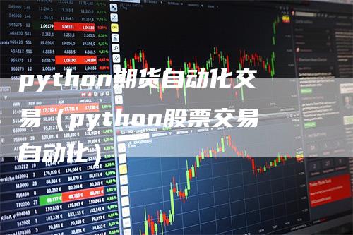 python期货自动化交易（python股票交易自动化）_https://www.gkizvl.com_期货百科_第1张