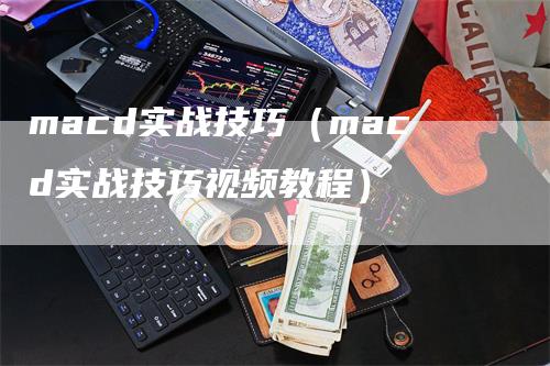 macd实战技巧（macd实战技巧视频教程）_https://www.gkizvl.com_期货培训_第1张