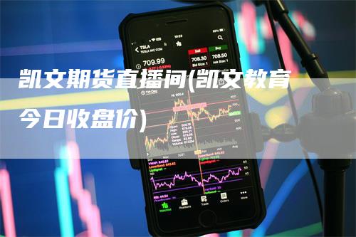 凯文期货直播间(凯文教育今日收盘价)_https://www.gkizvl.com_期货直播_第1张