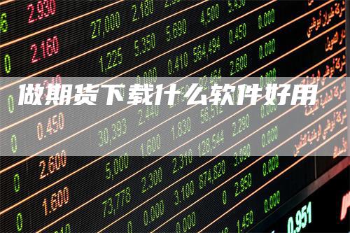 做期货下载什么软件好用_https://www.gkizvl.com_期货平台_第1张