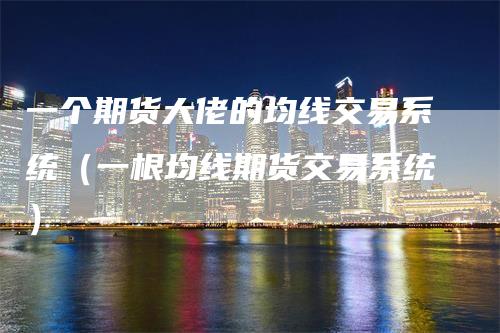 一个期货大佬的均线交易系统（一根均线期货交易系统）_https://www.gkizvl.com_期货技术_第1张