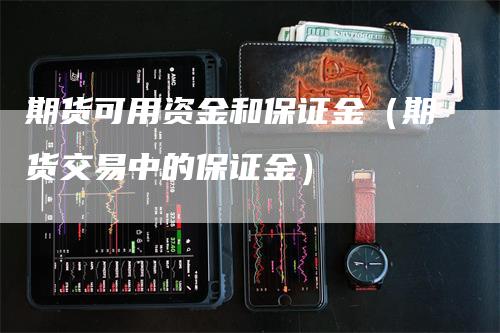 期货可用资金和保证金（期货交易中的保证金）_https://www.gkizvl.com_期货百科_第1张