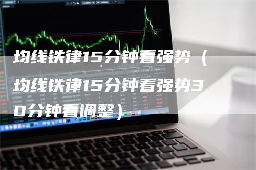 均线铁律15分钟看强势（均线铁律15分钟看强势30分钟看调整）_https://www.gkizvl.com_期货技术_第1张