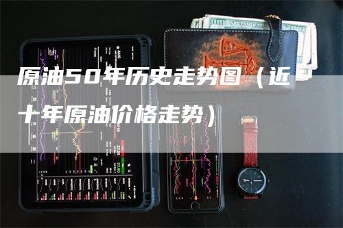 原油50年历史走势图（近十年原油价格走势）_https://www.gkizvl.com_原油期货_第1张