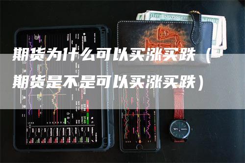 期货为什么可以买涨买跌（期货是不是可以买涨买跌）_https://www.gkizvl.com_期货百科_第1张