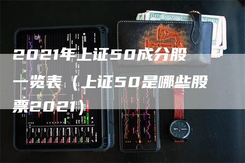 2021年上证50成分股一览表（上证50是哪些股票2021）_https://www.gkizvl.com_股指期货_第1张