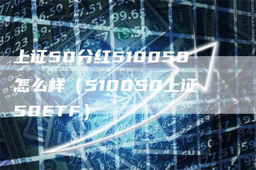 上证50分红510050怎么样（510050上证50ETF）_https://www.gkizvl.com_股指期货_第1张