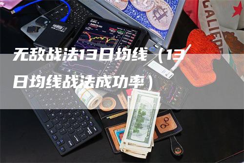 无敌战法13日均线（13日均线战法成功率）_https://www.gkizvl.com_期货技术_第1张