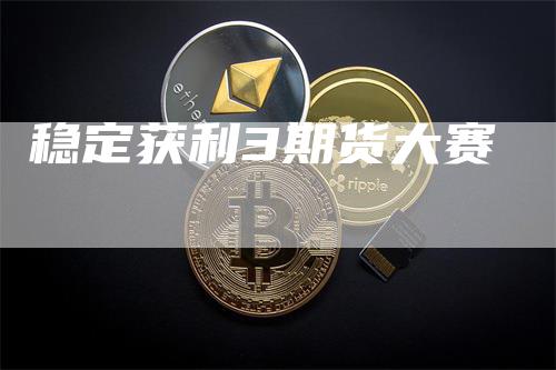 稳定获利3期货大赛_https://www.gkizvl.com_期货技术_第1张