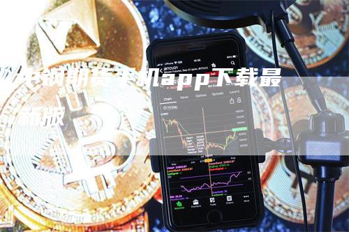 中钢期货手机app下载最新版_https://www.gkizvl.com_期货百科_第1张