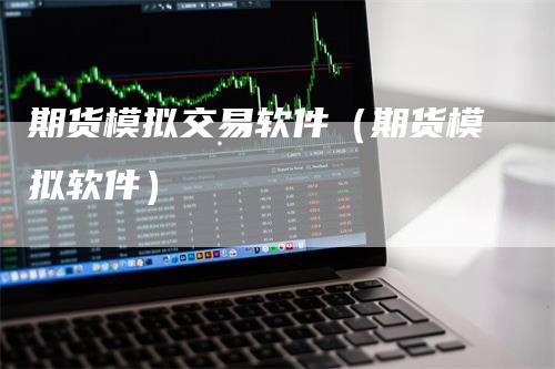 期货模拟交易软件（期货模拟软件）_https://www.gkizvl.com_期货入门_第1张