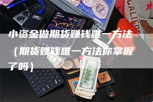 小资金做期货赚钱唯一方法（期货赚钱唯一方法你掌握了吗）_https://www.gkizvl.com_期货百科_第1张