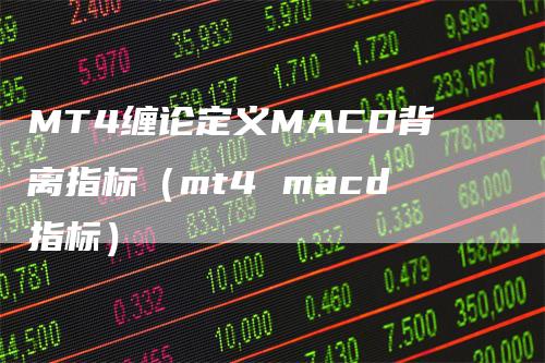 MT4缠论定义MACD背离指标（mt4 macd指标）_https://www.gkizvl.com_期货培训_第1张