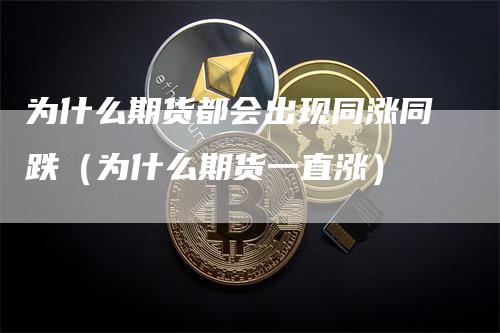 为什么期货都会出现同涨同跌（为什么期货一直涨）_https://www.gkizvl.com_期货百科_第1张