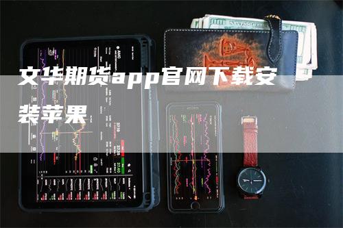 文华期货app官网下载安装苹果_https://www.gkizvl.com_期货平台_第1张