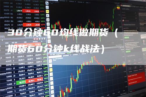 30分钟60均线做期货（期货60分钟k线战法）_https://www.gkizvl.com_期货技术_第1张