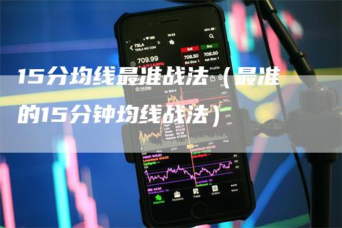 15分均线最准战法（最准的15分钟均线战法）_https://www.gkizvl.com_期货技术_第1张