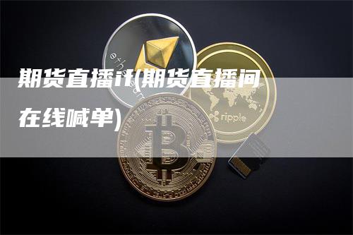 期货直播if(期货直播间在线喊单)_https://www.gkizvl.com_期货直播_第1张