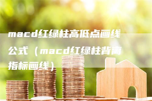 macd红绿柱高低点画线公式（macd红绿柱背离指标画线）_https://www.gkizvl.com_期货培训_第1张