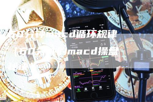 60分钟macd循环规律（60分钟的macd操盘秘诀）_https://www.gkizvl.com_期货培训_第1张