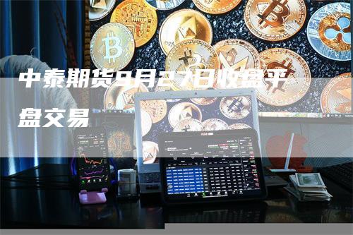 中泰期货9月27日收盘平盘交易_https://www.gkizvl.com_期货技术_第1张