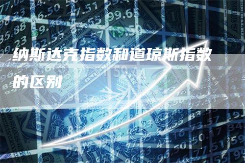 纳斯达克指数和道琼斯指数的区别_https://www.gkizvl.com_内盘期货_第1张