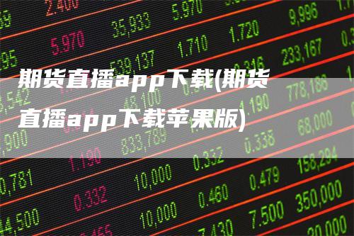 期货直播app下载(期货直播app下载苹果版)_https://www.gkizvl.com_期货直播_第1张