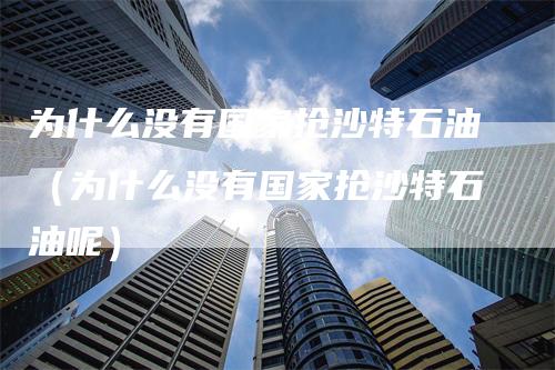 为什么没有国家抢沙特石油（为什么没有国家抢沙特石油呢）_https://www.gkizvl.com_原油期货_第1张