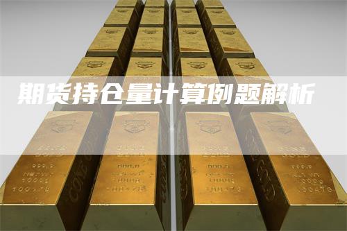 期货持仓量计算例题解析_https://www.gkizvl.com_内盘期货_第1张