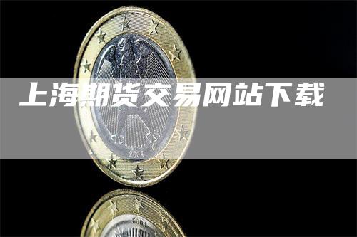 上海期货交易网站下载_https://www.gkizvl.com_期货平台_第1张