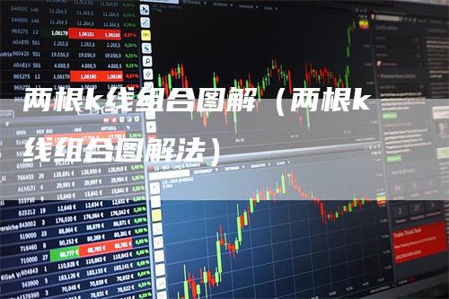 两根k线组合图解（两根k线组合图解法）_https://www.gkizvl.com_期货技术_第1张