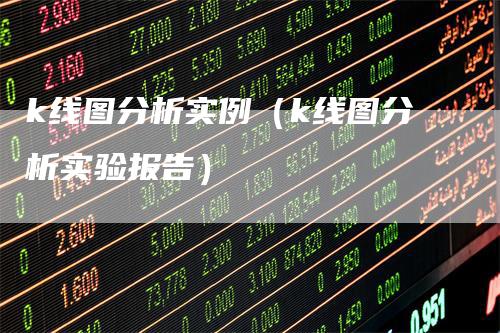 k线图分析实例（k线图分析实验报告）_https://www.gkizvl.com_期货技术_第1张