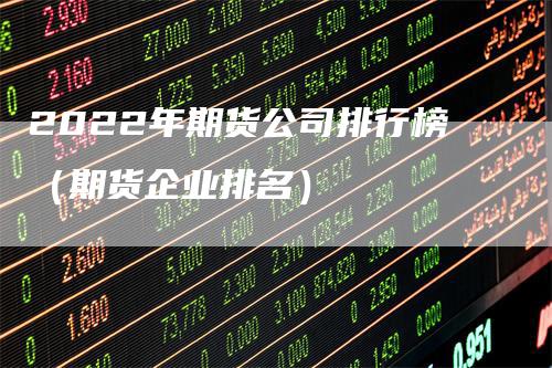 2022年期货公司排行榜（期货企业排名）_https://www.gkizvl.com_期货公司_第1张