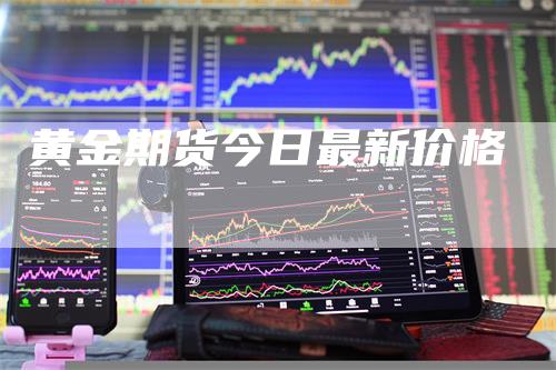 黄金期货今日最新价格_https://www.gkizvl.com_期货技术_第1张