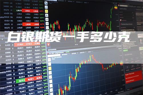 白银期货一手多少克_https://www.gkizvl.com_期货交易_第1张