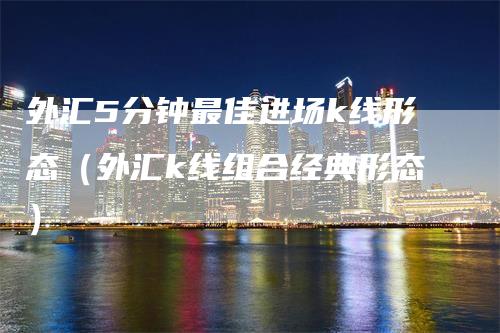 外汇5分钟最佳进场k线形态（外汇k线组合经典形态）_https://www.gkizvl.com_期货技术_第1张