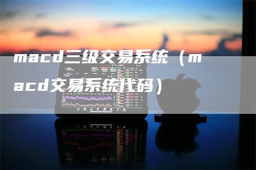 macd三级交易系统（macd交易系统代码）_https://www.gkizvl.com_期货培训_第1张