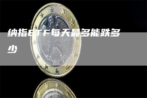 纳指ETF每天最多能跌多少_https://www.gkizvl.com_期货交易_第1张