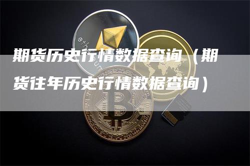 期货历史行情数据查询（期货往年历史行情数据查询）_https://www.gkizvl.com_期货百科_第1张