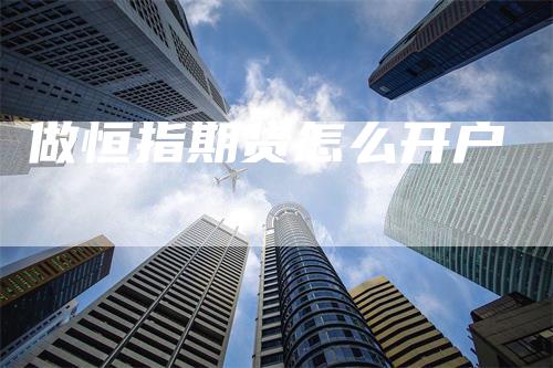 做恒指期货怎么开户_https://www.gkizvl.com_期货百科_第1张