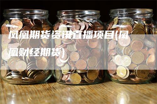 凤凰期货资讯直播项目(凤凰财经期货)_https://www.gkizvl.com_期货直播_第1张