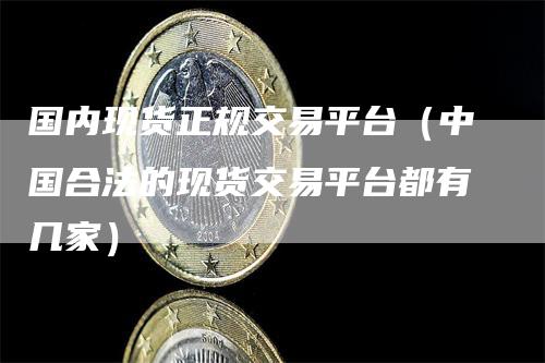 国内现货正规交易平台（中国合法的现货交易平台都有几家）_https://www.gkizvl.com_期货交易_第1张