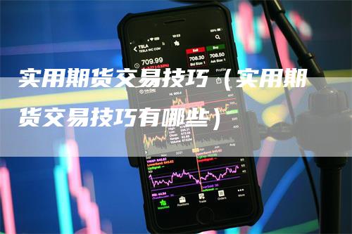 实用期货交易技巧（实用期货交易技巧有哪些）_https://www.gkizvl.com_期货百科_第1张