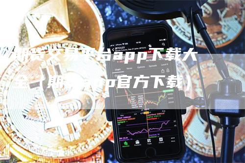 期货交易平台app下载大全（期货app官方下载）_https://www.gkizvl.com_期货百科_第1张